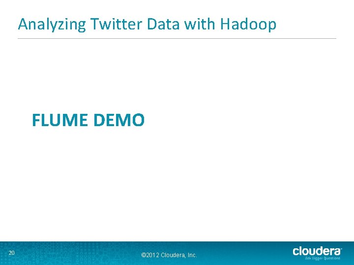 Analyzing Twitter Data with Hadoop FLUME DEMO 20 © 2012 Cloudera, Inc. 