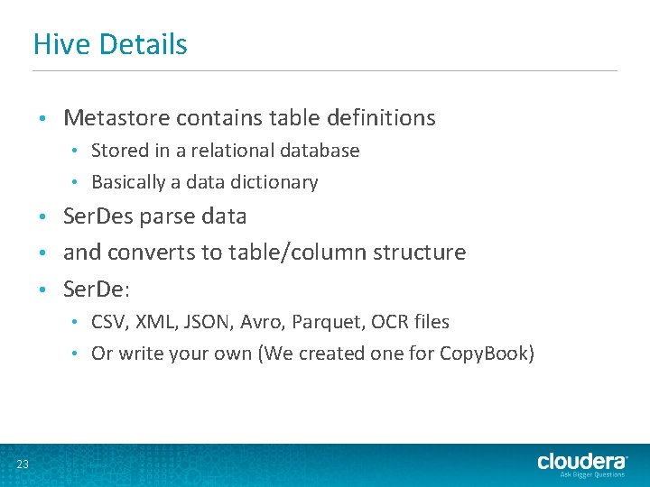 Hive Details • Metastore contains table definitions Stored in a relational database • Basically