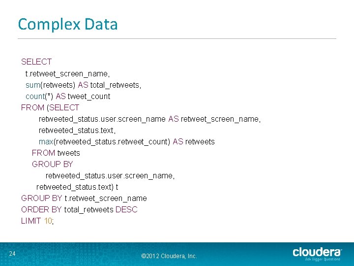 Complex Data SELECT t. retweet_screen_name, sum(retweets) AS total_retweets, count(*) AS tweet_count FROM (SELECT retweeted_status.