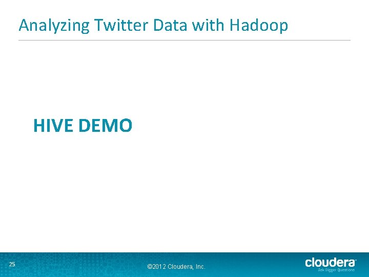 Analyzing Twitter Data with Hadoop HIVE DEMO 25 © 2012 Cloudera, Inc. 