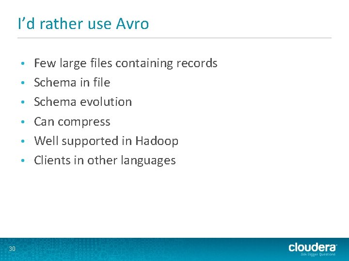 I’d rather use Avro • • • 30 Few large files containing records Schema