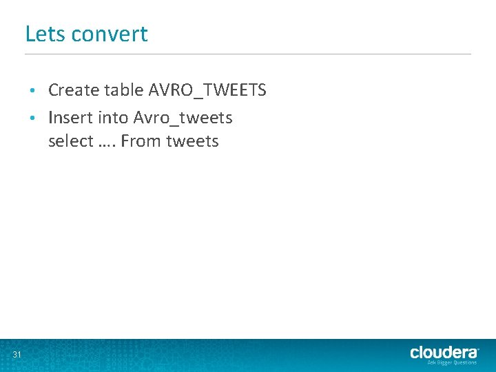 Lets convert Create table AVRO_TWEETS • Insert into Avro_tweets select …. From tweets •