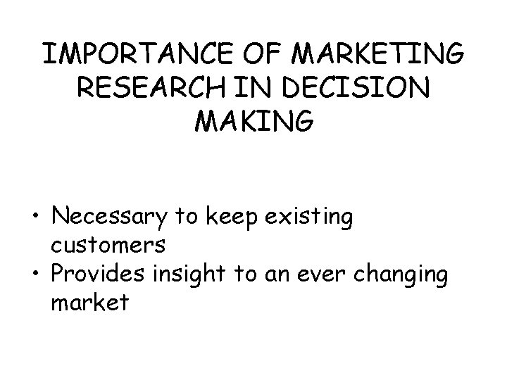 IMPORTANCE OF MARKETING RESEARCH IN DECISION MAKING • Necessary to keep existing customers •