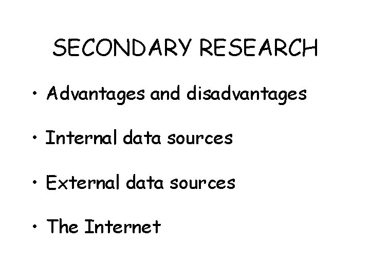 SECONDARY RESEARCH • Advantages and disadvantages • Internal data sources • External data sources