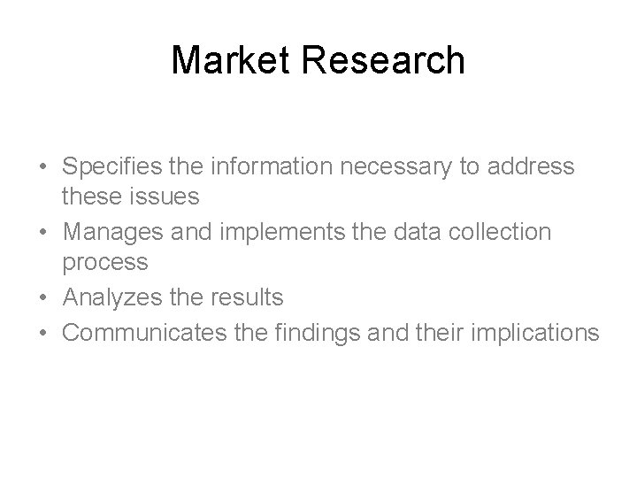 Market Research • Specifies the information necessary to address these issues • Manages and