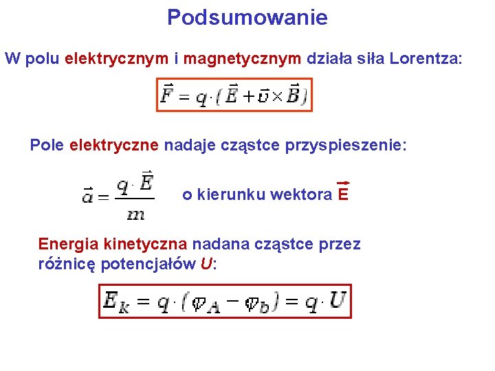 Podsumowanie W polu elektrycznym i magnetycznym działa siła Lorentza: Pole elektryczne nadaje cząstce przyspieszenie: