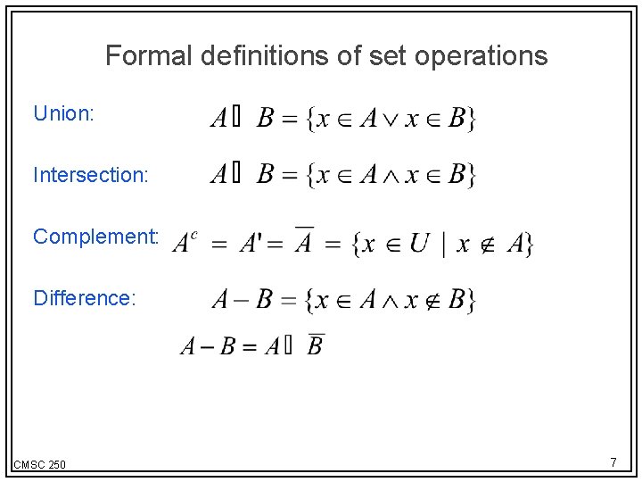 Formal definitions of set operations Union: Intersection: Complement: Difference: CMSC 250 7 