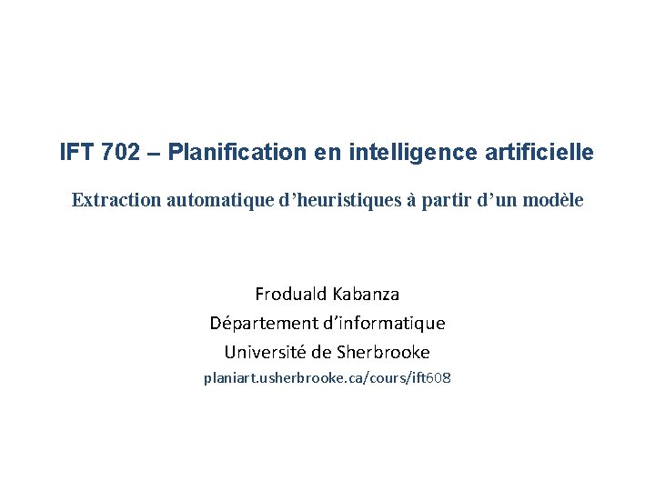 IFT 702 – Planification en intelligence artificielle Extraction automatique d’heuristiques à partir d’un modèle