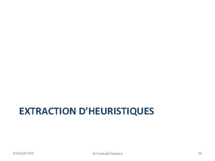 EXTRACTION D’HEURISTIQUES IFT 608/IFT 702 © Froduald Kabanza 20 