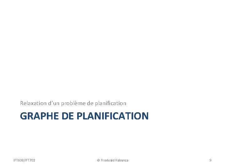 Relaxation d’un problème de planification GRAPHE DE PLANIFICATION IFT 608/IFT 702 © Froduald Kabanza