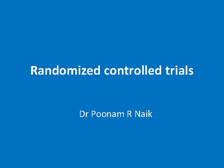 Randomized controlled trials Dr Poonam R Naik 