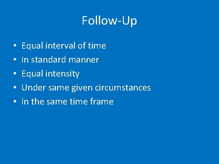 Follow-Up • • • Equal interval of time In standard manner Equal intensity Under