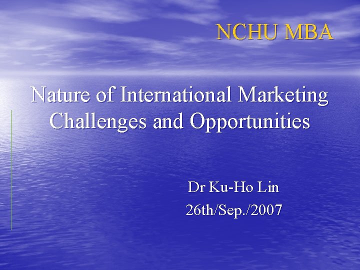 NCHU MBA Nature of International Marketing Challenges and Opportunities Dr Ku-Ho Lin 26 th/Sep.