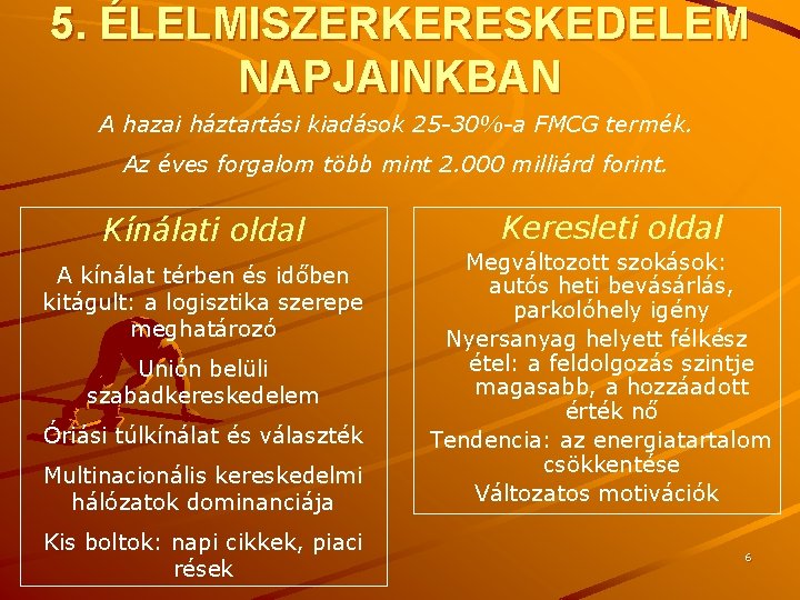 5. ÉLELMISZERKERESKEDELEM NAPJAINKBAN A hazai háztartási kiadások 25 -30%-a FMCG termék. Az éves forgalom