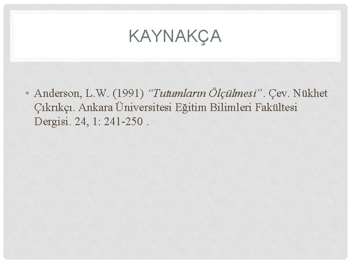 KAYNAKÇA • Anderson, L. W. (1991) “Tutumların Ölçülmesi”. Çev. Nükhet Çıkrıkçı. Ankara Üniversitesi Eğitim KAYNAKÇA • Anderson, L. W. (1991) “Tutumların Ölçülmesi”. Çev. Nükhet Çıkrıkçı. Ankara Üniversitesi Eğitim
