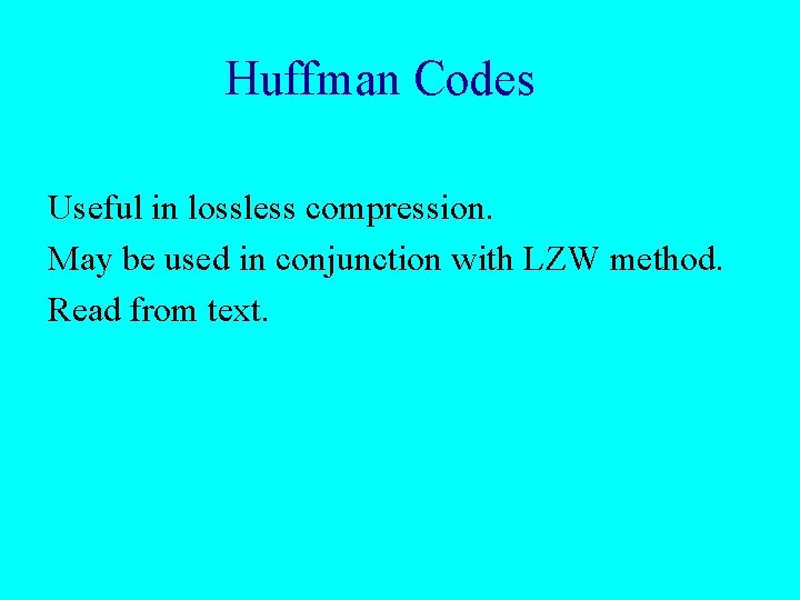 Huffman Codes Useful in lossless compression. May be used in conjunction with LZW method.