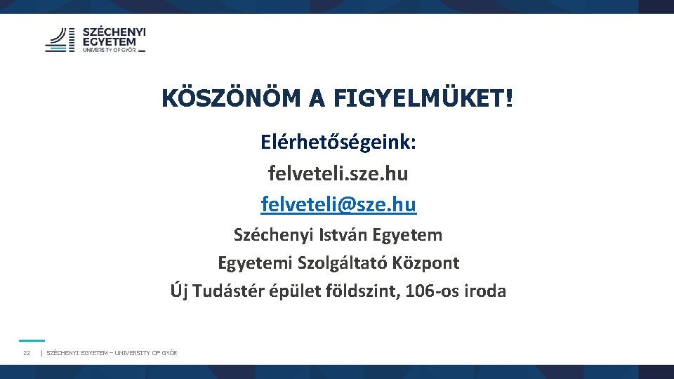 KÖSZÖNÖM A FIGYELMÜKET! Elérhetőségeink: felveteli. sze. hu felveteli@sze. hu Széchenyi István Egyetemi Szolgáltató Központ KÖSZÖNÖM A FIGYELMÜKET! Elérhetőségeink: felveteli. sze. hu felveteli@sze. hu Széchenyi István Egyetemi Szolgáltató Központ