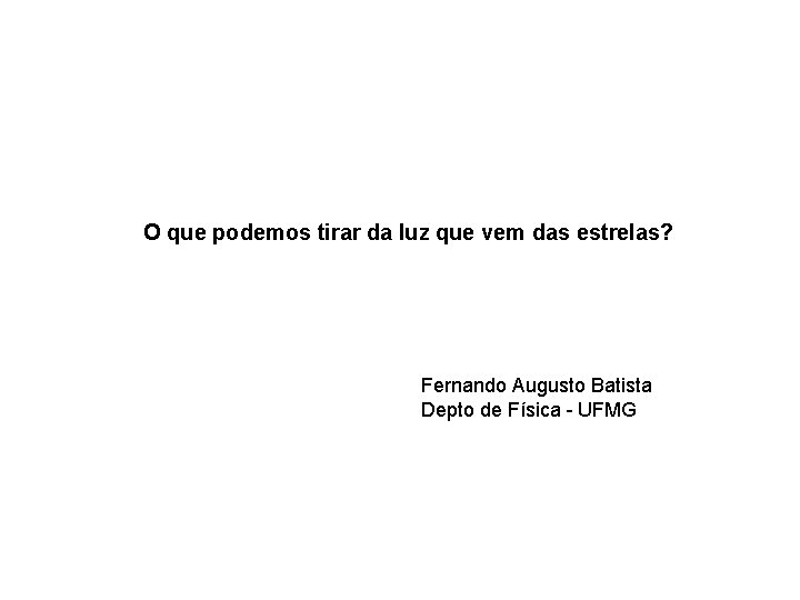 O que podemos tirar da luz que vem das estrelas? Fernando Augusto Batista Depto