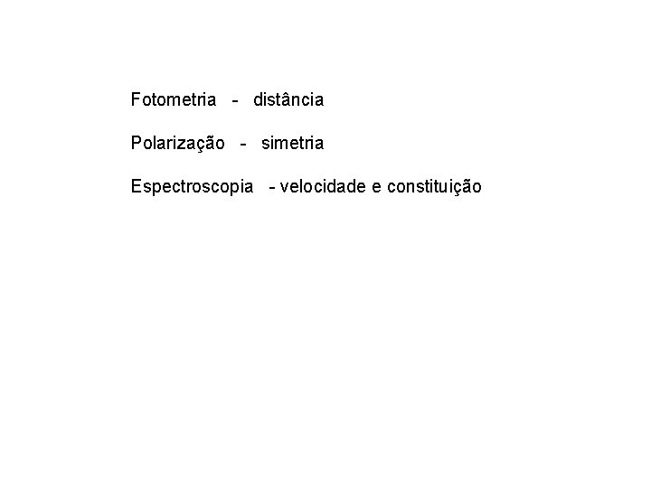 Fotometria - distância Polarização - simetria Espectroscopia - velocidade e constituição 