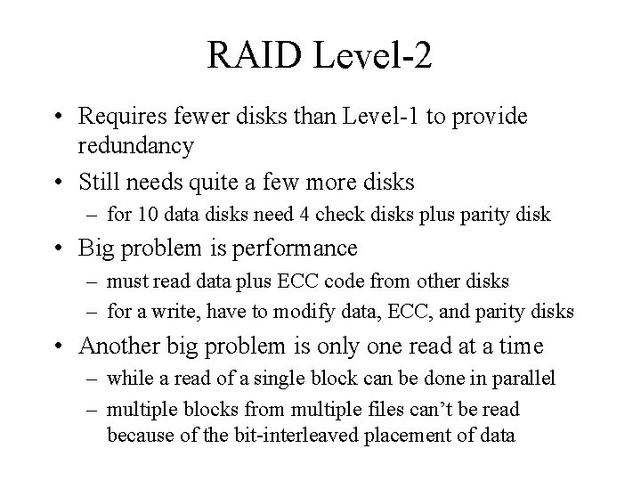RAID Level-2 • Requires fewer disks than Level-1 to provide redundancy • Still needs RAID Level-2 • Requires fewer disks than Level-1 to provide redundancy • Still needs