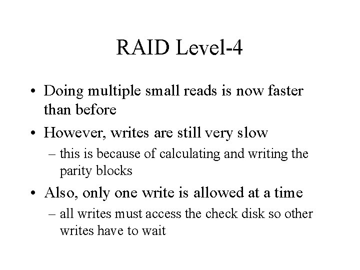 RAID Level-4 • Doing multiple small reads is now faster than before • However, RAID Level-4 • Doing multiple small reads is now faster than before • However,
