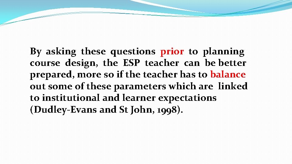 By asking these questions prior to planning course design, the ESP teacher can be By asking these questions prior to planning course design, the ESP teacher can be