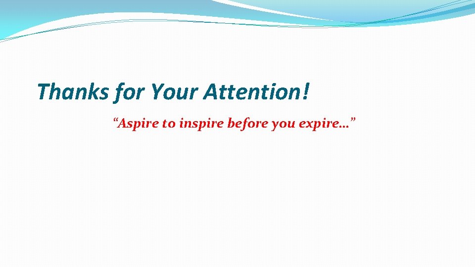 Thanks for Your Attention! “Aspire to inspire before you expire…” Thanks for Your Attention! “Aspire to inspire before you expire…”