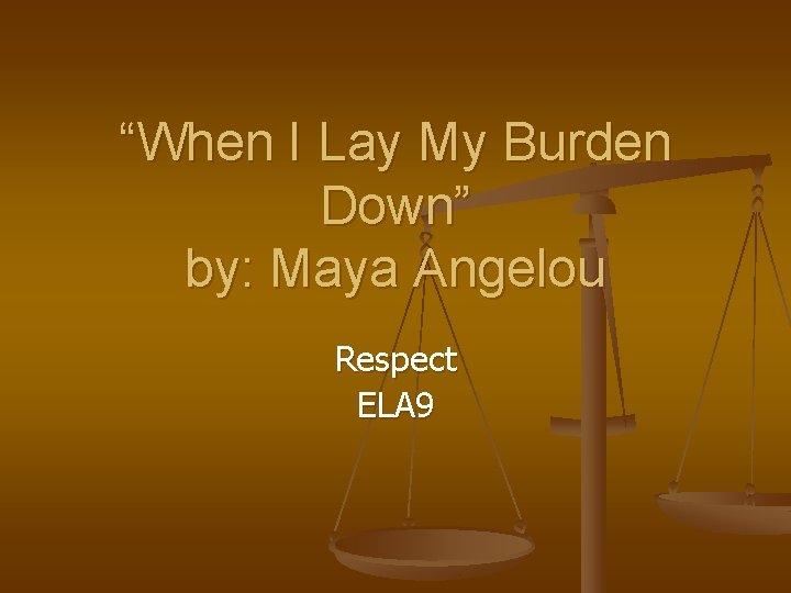 “When I Lay My Burden Down” by: Maya Angelou Respect ELA 9 