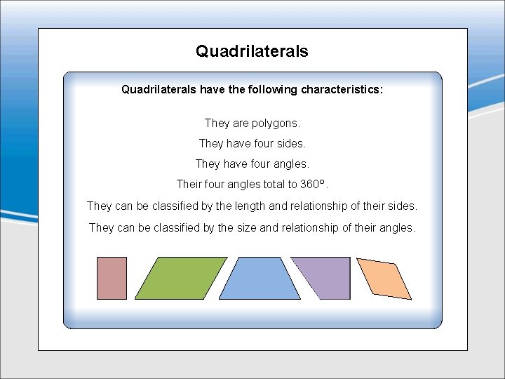 Quadrilaterals have the following characteristics: They are polygons. They have four sides. They have