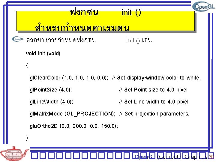 ฟงกชน init () สำหรบกำหนดคาเรมตน ตวอยางการกำหนดฟงกชน init () เชน void init (void) { gl. Clear. ฟงกชน init () สำหรบกำหนดคาเรมตน ตวอยางการกำหนดฟงกชน init () เชน void init (void) { gl. Clear.
