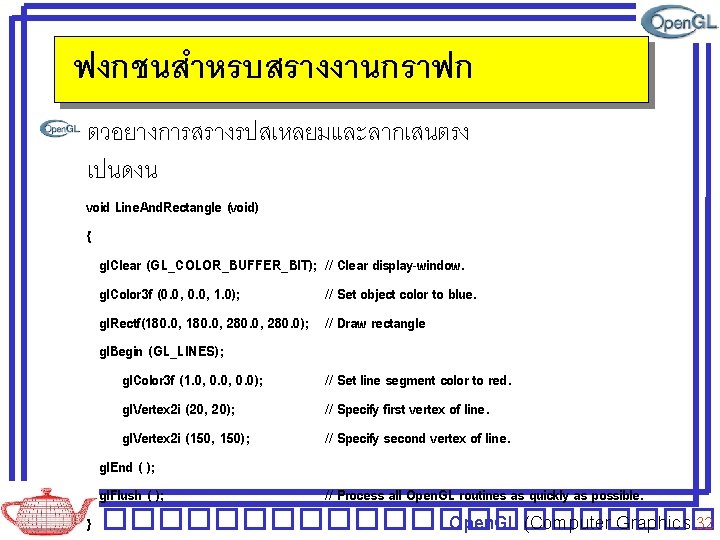 ฟงกชนสำหรบสรางงานกราฟก ตวอยางการสรางรปสเหลยมและลากเสนตรง เปนดงน void Line. And. Rectangle (void) { gl. Clear (GL_COLOR_BUFFER_BIT); // Clear