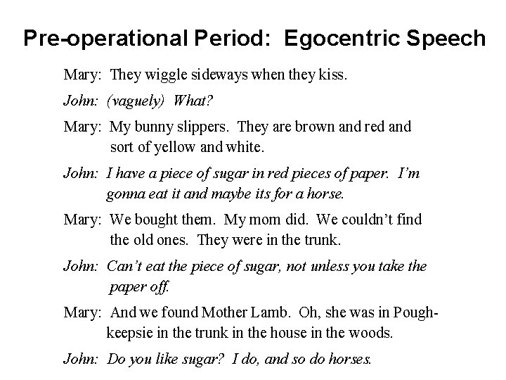 Pre-operational Period: Egocentric Speech Mary: They wiggle sideways when they kiss. John: (vaguely) What?