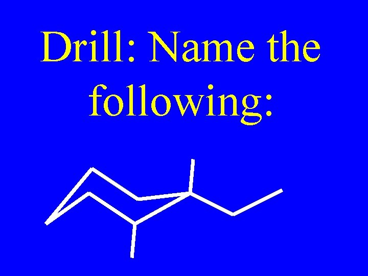 Drill: Name the following: 