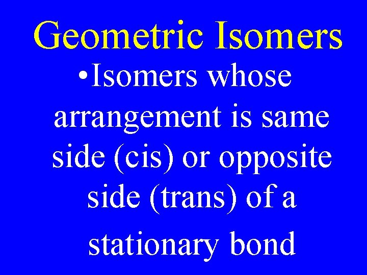 Geometric Isomers • Isomers whose arrangement is same side (cis) or opposite side (trans)