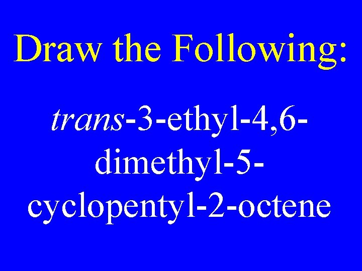 Draw the Following: trans-3 -ethyl-4, 6 dimethyl-5 cyclopentyl-2 -octene 