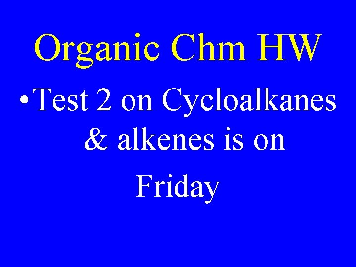 Organic Chm HW • Test 2 on Cycloalkanes & alkenes is on Friday 