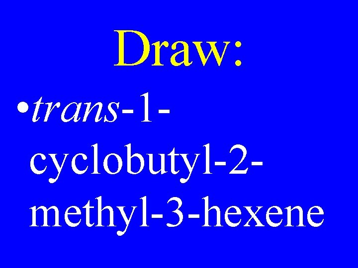 Draw: • trans-1 cyclobutyl-2 methyl-3 -hexene 