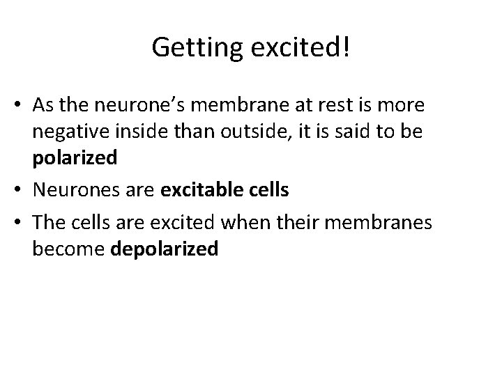 Getting excited! • As the neurone’s membrane at rest is more negative inside than