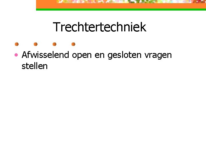 Trechtertechniek • Afwisselend open en gesloten vragen stellen 