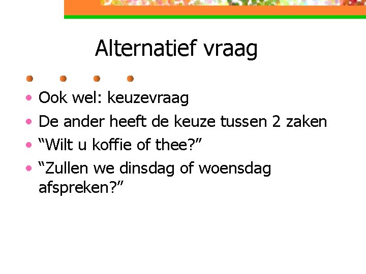 Alternatief vraag • • Ook wel: keuzevraag De ander heeft de keuze tussen 2