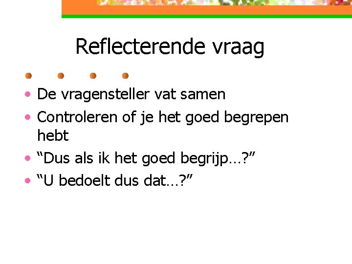Reflecterende vraag • De vragensteller vat samen • Controleren of je het goed begrepen