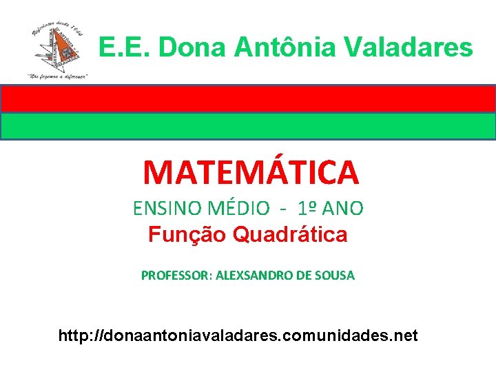 E. E. Dona Antônia Valadares MATEMÁTICA ENSINO MÉDIO - 1º ANO Função Quadrática PROFESSOR: