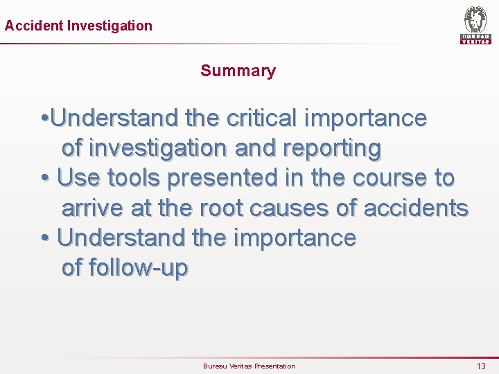 Accident Investigation Summary • Understand the critical importance of investigation and reporting • Use