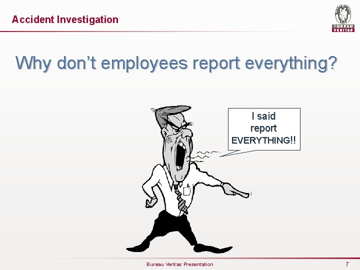 Accident Investigation Why don’t employees report everything? I said report EVERYTHING!! Bureau Veritas Presentation