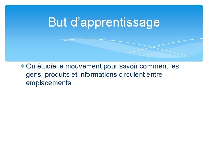 But d’apprentissage ∗ On étudie le mouvement pour savoir comment les gens, produits et