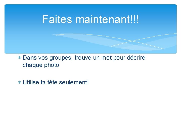 Faites maintenant!!! ∗ Dans vos groupes, trouve un mot pour décrire chaque photo ∗