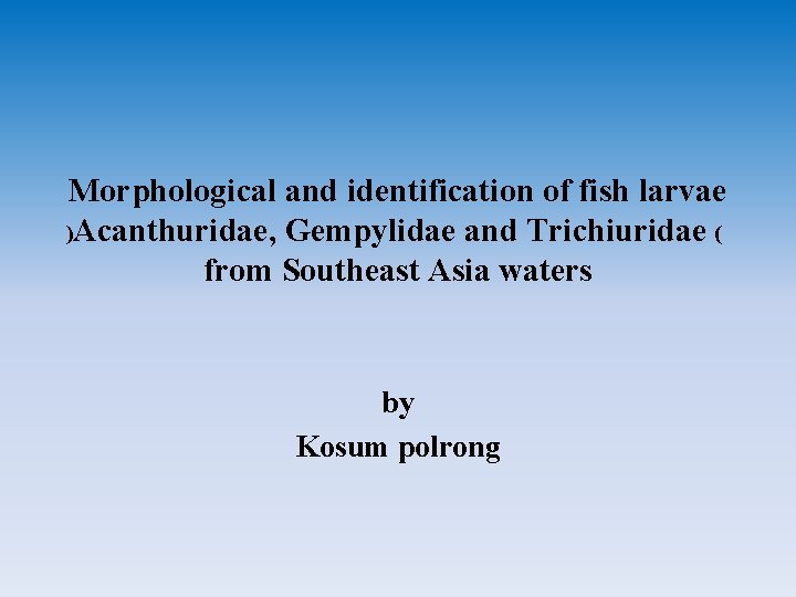 Morphological and identification of fish larvae )Acanthuridae, Gempylidae and Trichiuridae ( from Southeast Asia