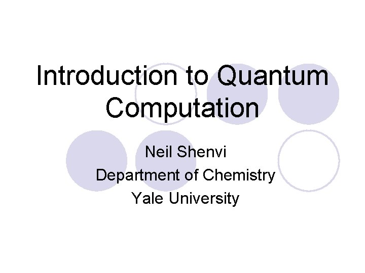 Introduction to Quantum Computation Neil Shenvi Department of Chemistry Yale University 