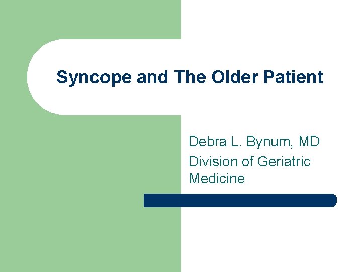 Syncope and The Older Patient Debra L. Bynum, MD Division of Geriatric Medicine 