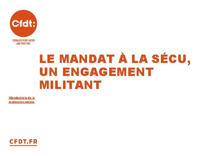 LE MANDAT À LA SÉCU, UN ENGAGEMENT MILITANT Mandaté(e)s de la protection sociale 